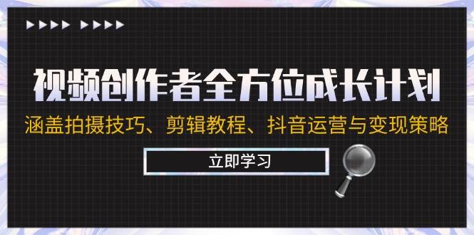 视频创作者全方位成长计划：涵盖拍摄技巧、剪辑教程、抖音运营与变现策略-问小徐资源库