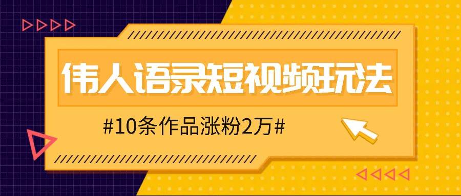 人人可做的伟人语录视频玩法，零成本零门槛，10条作品轻松涨粉2万-问小徐资源库