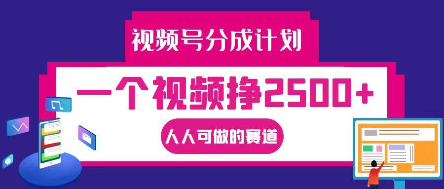 视频号分成一个视频挣2500+，全程实操AI制作视频教程无脑操作-问小徐资源库