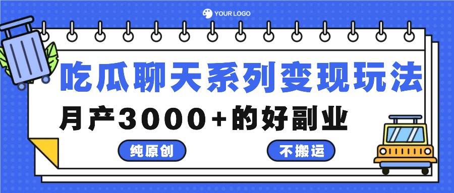 吃瓜聊天系列变现玩法，纯原创不搬运，月产3000+的好副业-问小徐资源库