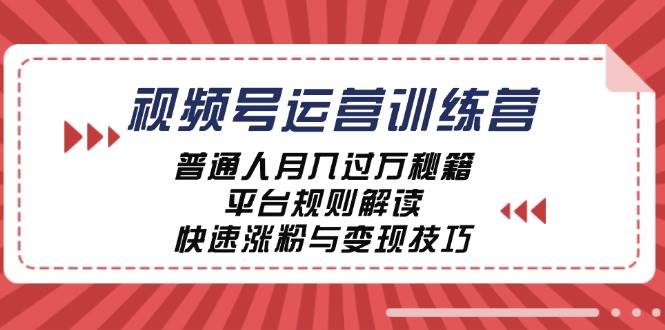 视频号运营训练营：普通人月入过万秘籍，平台规则解读，快速涨粉与变现-问小徐资源库