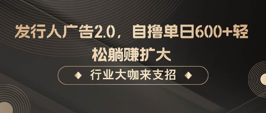 发行人广告2.0，无需任何成本自撸单日600+，轻松躺赚扩大-问小徐资源库