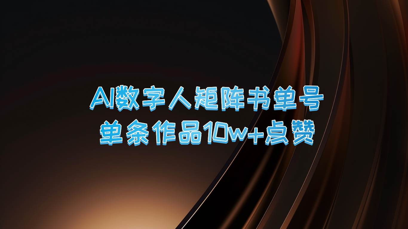 AI数字人矩阵书单号 单条作品10万+点赞，上万销量！-问小徐资源库