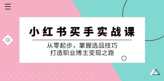 小红书买手实战课：从零起步，掌握选品技巧，打造职业博主变现之路-问小徐资源库