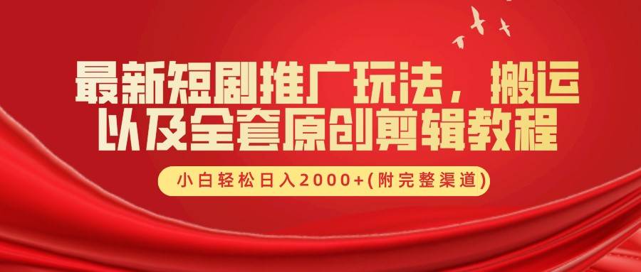 最新短剧推广玩法，搬运以及全套原创剪辑教程(附完整渠道)，小白轻松日入2000+-问小徐资源库