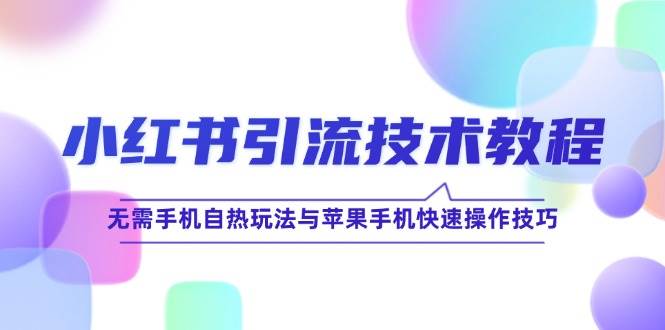 小红书引流技术教程：无需手机自热玩法与苹果手机快速操作技巧-问小徐资源库