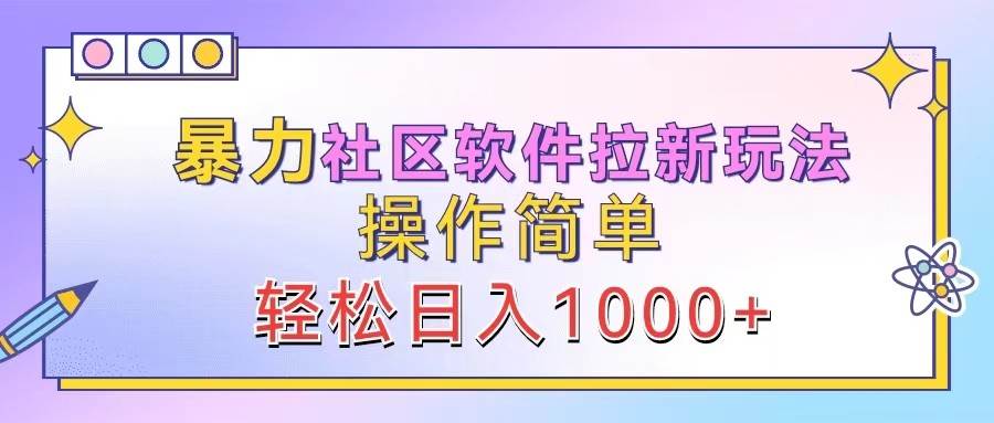 暴力社区软件拉新玩法，操作简单，轻松日入1000+-问小徐资源库