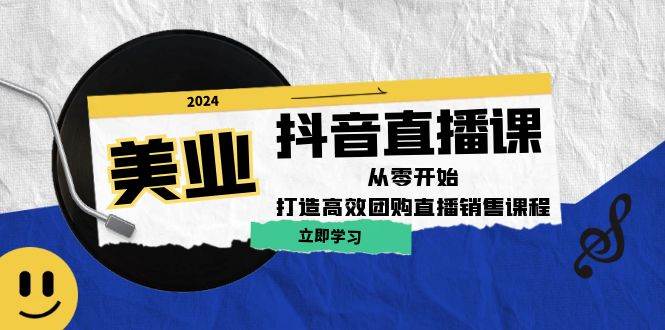 美业抖音直播课：从零开始，打造高效团购直播销售-问小徐资源库