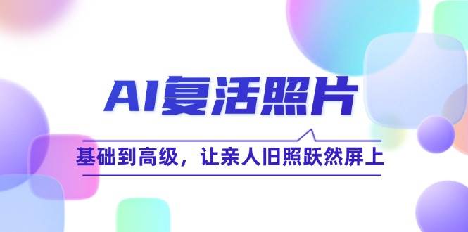 AI复活照片技巧课：基础到高级，让亲人旧照跃然屏上-问小徐资源库