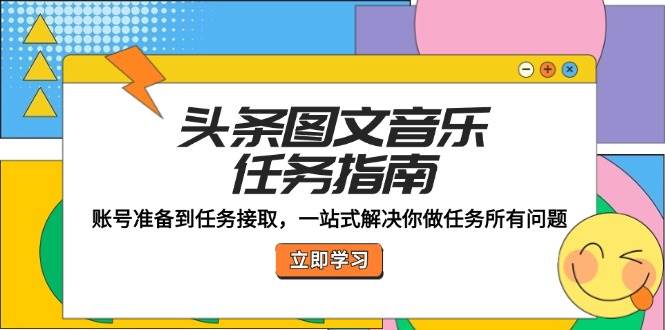 头条图文音乐任务指南：账号准备到任务接取，一站式解决你做任务所有问题-问小徐资源库