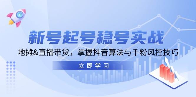 新号起号稳号实战：地摊&直播带货，掌握抖音算法与千粉风控技巧-问小徐资源库