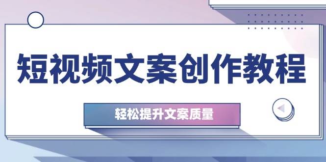 短视频文案创作教程：从钉子思维到实操结构整改，轻松提升文案质量-问小徐资源库