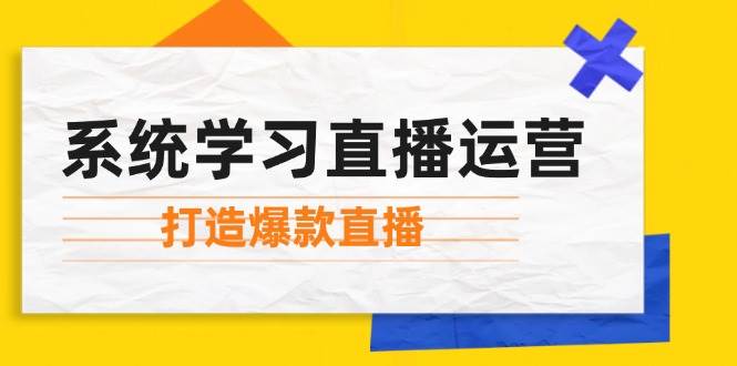 系统学习直播运营：掌握起号方法、主播能力、小店随心推，打造爆款直播-问小徐资源库