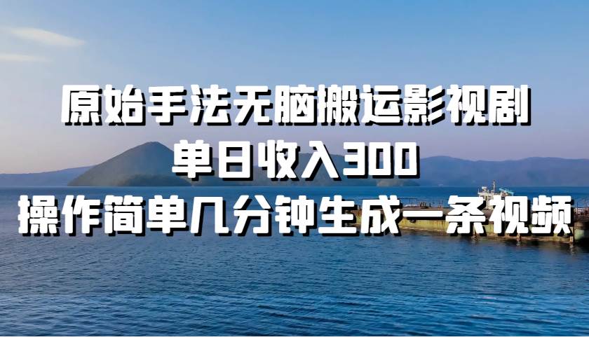 原始手法无脑搬运影视剧，单日收入300，操作简单几分钟生成一条视频-问小徐资源库