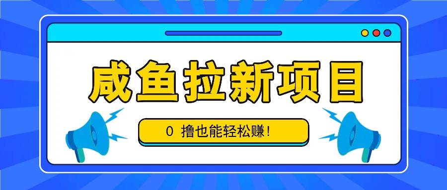 咸鱼拉新项目，拉新一单6-9元，0撸也能轻松赚，白撸几十几百！-问小徐资源库