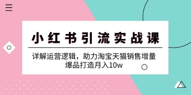 小红书引流实战课：详解运营逻辑，助力淘宝天猫销售增量，爆品打造月入10w-问小徐资源库