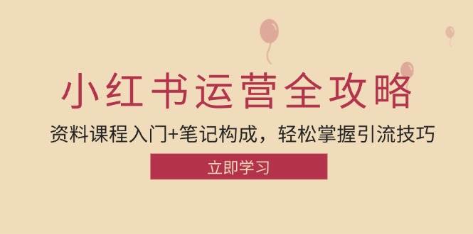 小红书运营引流全攻略：资料课程入门+笔记构成，轻松掌握引流技巧-问小徐资源库