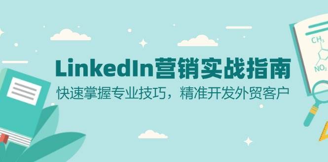 LinkedIn营销实战指南：快速掌握专业技巧，精准开发外贸客户-问小徐资源库