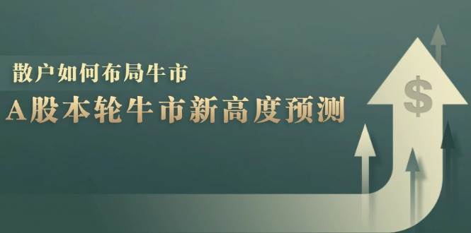 A股本轮牛市新高度预测：数据统计揭示最高点位，散户如何布局牛市？-问小徐资源库