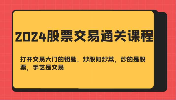 2024股票交易通关课-打开交易大门的钥匙、炒股如炒菜，炒的是股票，手艺是交易-问小徐资源库