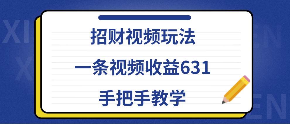 招财视频玩法，一条视频收益631，手把手教学-问小徐资源库