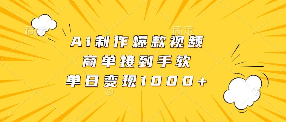 Ai制作爆款视频，商单接到手软，单日变现1000+-问小徐资源库