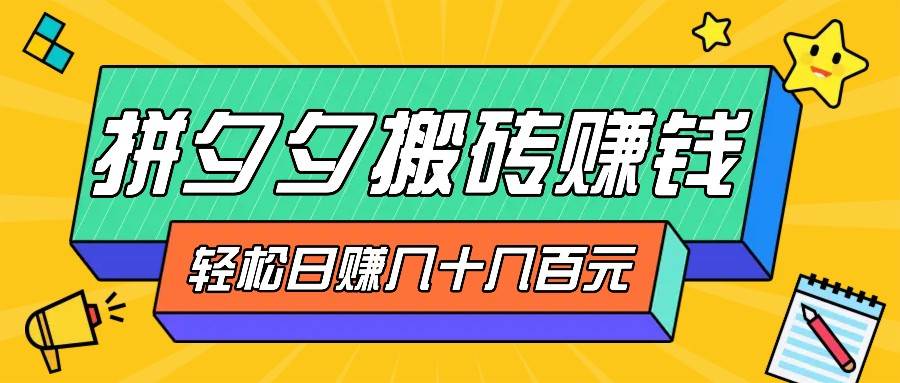 拼夕夕搬砖零撸新手小白可做，三重获利稳稳变现，无脑操作日入几十几百元-问小徐资源库