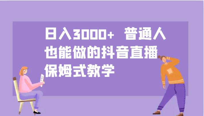 日入3000+  普通人也能做的抖音直播   保姆式教学-问小徐资源库