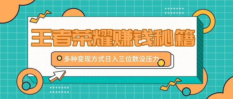 王者荣耀赚钱秘籍，多种变现方式，日入三位数没压力【附送资料】-问小徐资源库