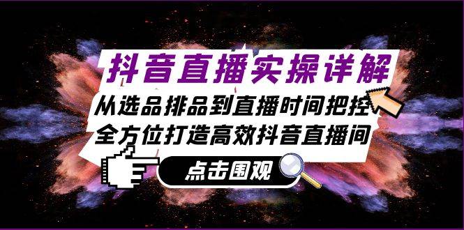 抖音直播实操详解：从选品排品到直播时间把控，全方位打造高效抖音直播间-问小徐资源库
