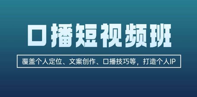 口播短视频班：覆盖个人定位、文案创作、口播技巧等，打造个人IP-问小徐资源库