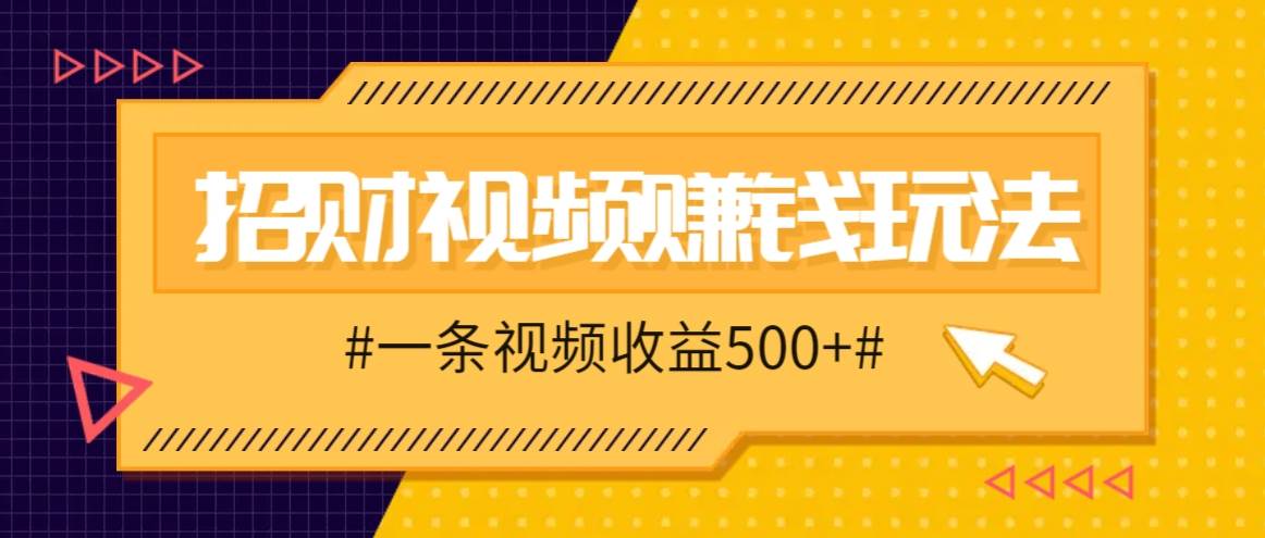 招财视频赚钱玩法，一条视频收益500+，零门槛小白也能学会-问小徐资源库