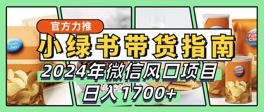 小绿书带货完全教学指南，2024年微信风口项目，日入1700+-问小徐资源库