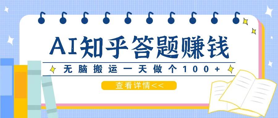 利用AI操作知乎答题赚外快：碎片时间也能变现金，无脑搬运一天做个100+没问题-问小徐资源库