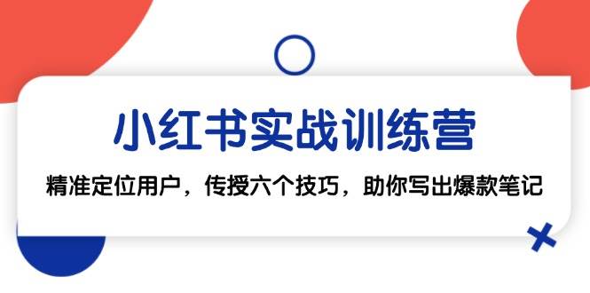 小红书实战训练营：精准定位用户，传授六个技巧，助你写出爆款笔记-问小徐资源库