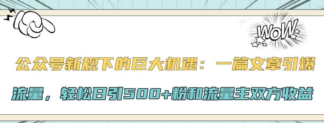 公众号新规下的巨大机遇：一篇文章引爆流量，轻松日引500+粉和流量主双方收益-问小徐资源库