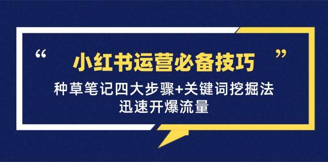 小红书运营必备技巧，种草笔记四大步骤+关键词挖掘法：迅速开爆流量-问小徐资源库