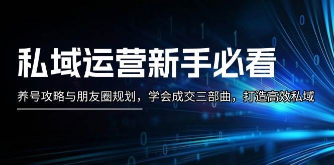 私域运营新手必看：养号攻略与朋友圈规划，学会成交三部曲，打造高效私域-问小徐资源库