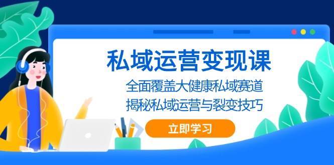 私域运营变现课，全面覆盖大健康私域赛道，揭秘私域 运营与裂变技巧-问小徐资源库