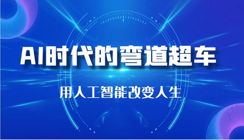 AI时代的弯道超车：用人工智能改变人生（29节课）-问小徐资源库