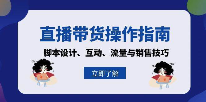 直播带货操作指南：脚本设计、互动、流量与销售技巧-问小徐资源库