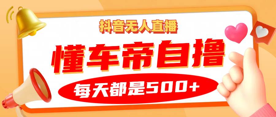 抖音无人直播“懂车帝”自撸玩法，每天2小时收益500+-问小徐资源库