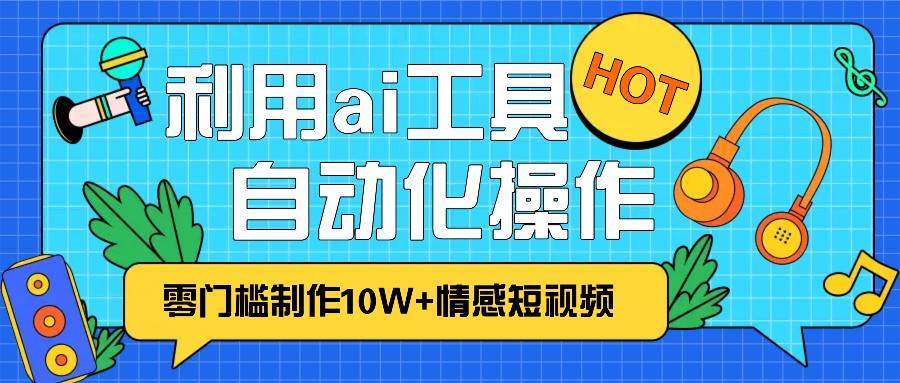 1分钟教你利用ai工具免费制作10W+情感视频,自动化批量操作,效率提升10倍！-问小徐资源库