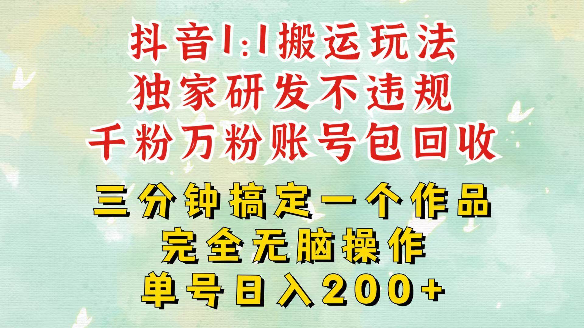 抖音1：1搬运独创顶级玩法！三分钟一条作品！单号每天稳定200+收益，千粉万粉包回收-问小徐资源库