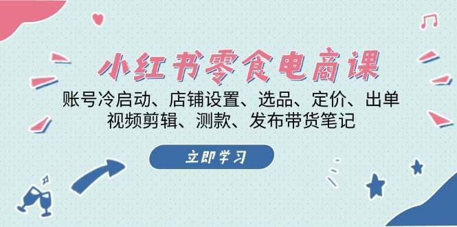 小红书零食电商课：账号冷启动/店铺设置/选品/定价/出单/视频剪辑/测款/发布带货笔记-问小徐资源库