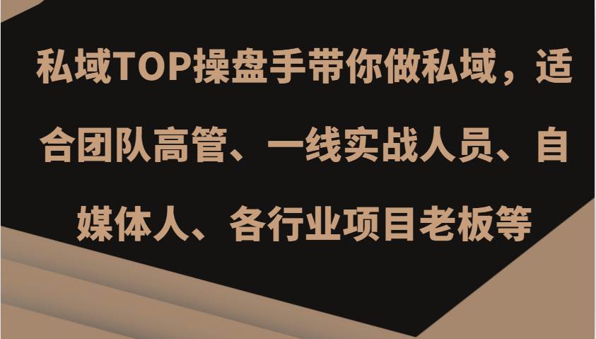 私域TOP操盘手带你做私域，适合团队高管、一线实战人员、自媒体人、各行业项目老板等-问小徐资源库