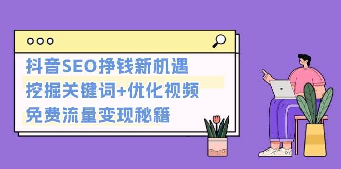 抖音SEO挣钱新机遇：挖掘关键词+优化视频，免费流量变现秘籍-问小徐资源库