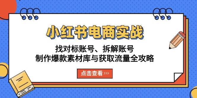 小红书电商实战：找对标账号、拆解账号、制作爆款素材库与获取流量全攻略-问小徐资源库