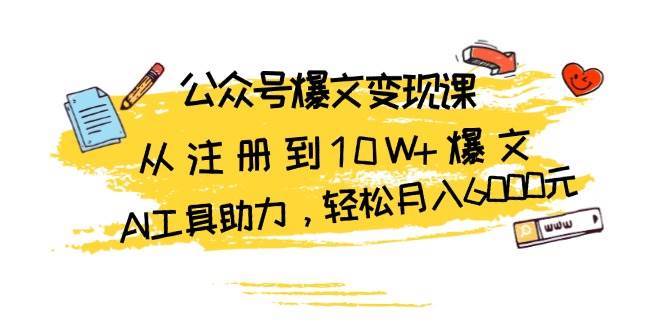 公众号爆文变现课：从注册到10W+爆文，AI工具助力，轻松月入6000元-问小徐资源库