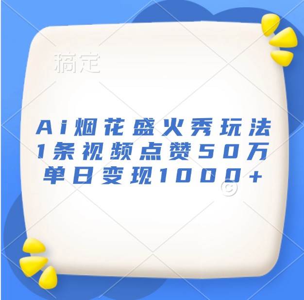 Ai烟花盛火秀玩法，1条视频点赞50万，单日变现1000+-问小徐资源库